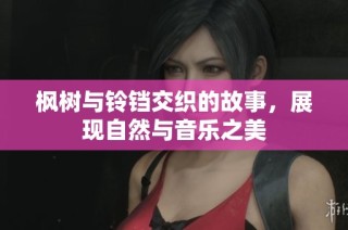 枫树与铃铛交织的故事，展现自然与音乐之美