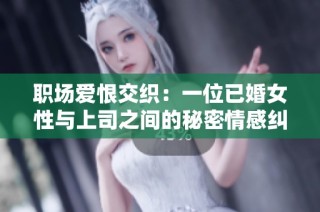 职场爱恨交织：一位已婚女性与上司之间的秘密情感纠葛