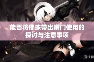 能否将佛珠带出家门使用的探讨与注意事项