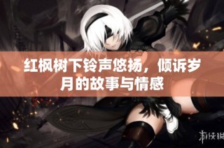 红枫树下铃声悠扬，倾诉岁月的故事与情感