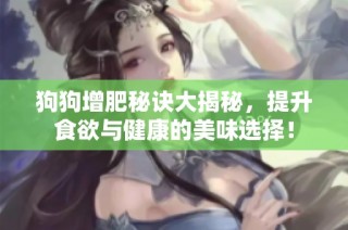 狗狗增肥秘诀大揭秘，提升食欲与健康的美味选择！