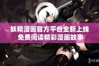 妖精漫画官方平台全新上线 免费阅读精彩漫画故事