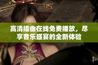 高清插曲在线免费播放，尽享音乐盛宴的全新体验