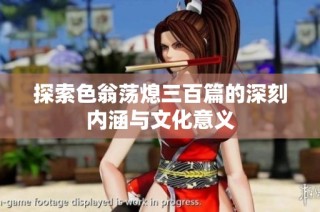 探索色翁荡熄三百篇的深刻内涵与文化意义
