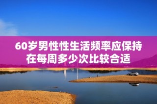 60岁男性性生活频率应保持在每周多少次比较合适