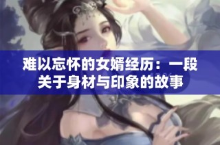 难以忘怀的女婿经历：一段关于身材与印象的故事