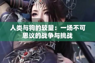 人类与狗的较量：一场不可思议的战争与挑战