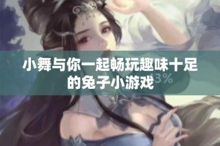 小舞与你一起畅玩趣味十足的兔子小游戏