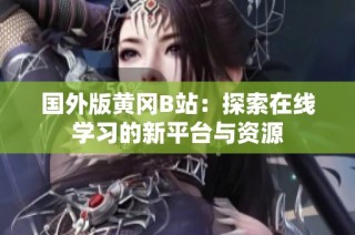 国外版黄冈B站：探索在线学习的新平台与资源