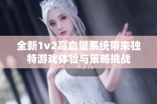 全新1v2高血量系统带来独特游戏体验与策略挑战