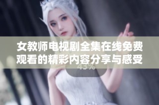 女教师电视剧全集在线免费观看的精彩内容分享与感受解析