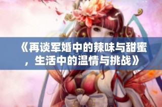 《再谈军婚中的辣味与甜蜜，生活中的温情与挑战》