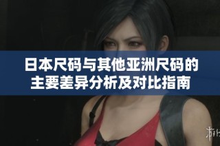 日本尺码与其他亚洲尺码的主要差异分析及对比指南