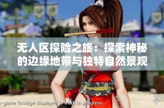 无人区探险之旅：探索神秘的边缘地带与独特自然景观