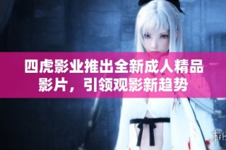 四虎影业推出全新成人精品影片，引领观影新趋势