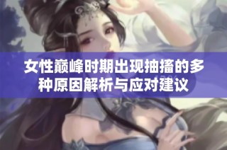 女性巅峰时期出现抽搐的多种原因解析与应对建议