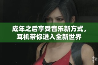 成年之后享受音乐新方式，耳机带你进入全新世界