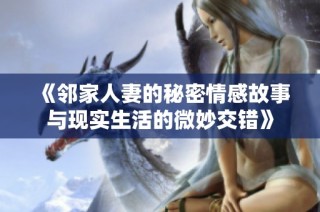 《邻家人妻的秘密情感故事与现实生活的微妙交错》