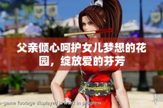 父亲倾心呵护女儿梦想的花园，绽放爱的芬芳