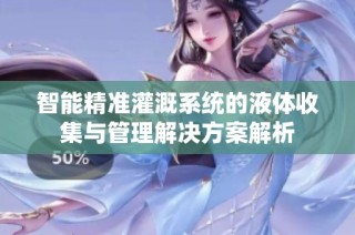 智能精准灌溉系统的液体收集与管理解决方案解析