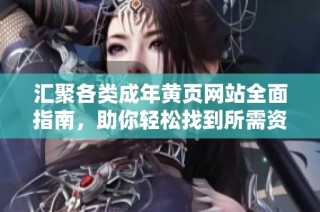 汇聚各类成年黄页网站全面指南，助你轻松找到所需资源