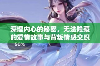 深埋内心的秘密，无法隐藏的爱情故事与背叛情感交织