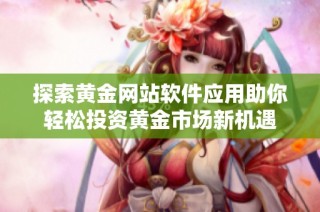 探索黄金网站软件应用助你轻松投资黄金市场新机遇