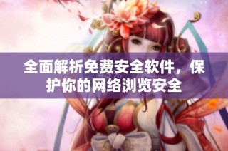 全面解析免费安全软件，保护你的网络浏览安全