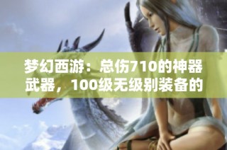 梦幻西游：总伤710的神器武器，100级无级别装备的最强选择