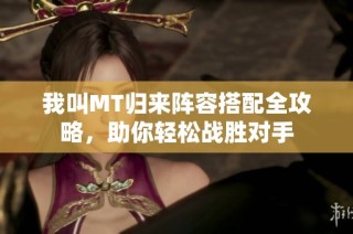 我叫MT归来阵容搭配全攻略，助你轻松战胜对手