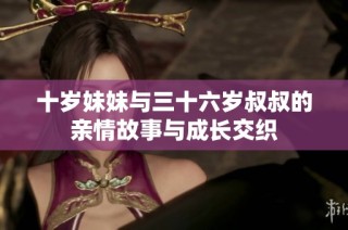 十岁妹妹与三十六岁叔叔的亲情故事与成长交织
