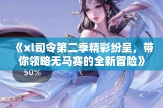 《xl司令第二季精彩纷呈，带你领略无马赛的全新冒险》