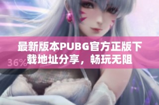 最新版本PUBG官方正版下载地址分享，畅玩无阻