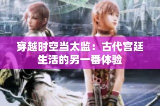穿越时空当太监：古代宫廷生活的另一番体验