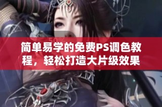 简单易学的免费PS调色教程，轻松打造大片级效果