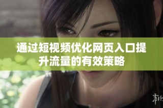 通过短视频优化网页入口提升流量的有效策略