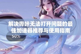 解决哔咔无法打开问题的最佳加速器推荐与使用指南