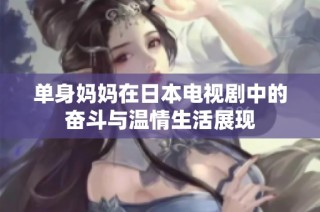 单身妈妈在日本电视剧中的奋斗与温情生活展现