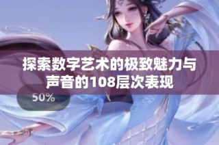 探索数字艺术的极致魅力与声音的108层次表现