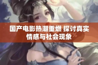 国产电影热潮重燃 探讨真实情感与社会现象
