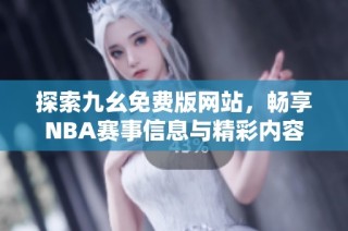探索九幺免费版网站，畅享NBA赛事信息与精彩内容