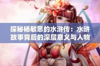 探秘杨敏思的水浒传：水浒故事背后的深层意义与人物解析