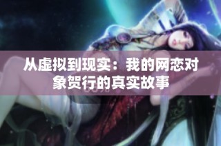 从虚拟到现实：我的网恋对象贺行的真实故事