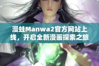 漫蛙Manwa2官方网站上线，开启全新漫画探索之旅