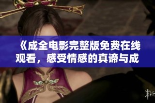 《成全电影完整版免费在线观看，感受情感的真谛与成长》