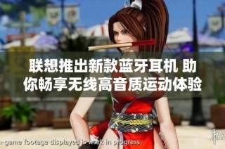 联想推出新款蓝牙耳机 助你畅享无线高音质运动体验