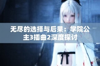 无尽的选择与后果：学院公主3插曲2深度探讨