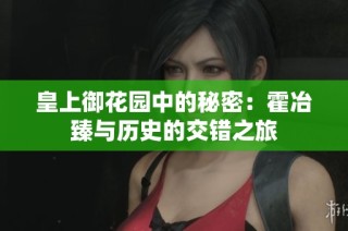 皇上御花园中的秘密：霍冶臻与历史的交错之旅