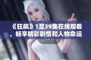 《狂飙》1至39集在线观看，畅享精彩剧情和人物命运交织