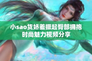 小sao货娇羞撅起臀部拥抱时尚魅力视频分享